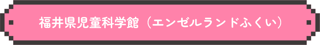 福井県児童科学館（エンゼルランドふくい）